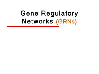 Gene Regulatory
Networks (GRNs)
 