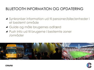 BLUETOOTH INFORMATION OG OPDATERING Synkroniser information ud til personer/biler/enheder i et bestemt område Guide og måle brugernes adfærd Push info ud til brugerne i bestemte zoner /områder 