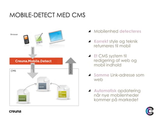 MOBILE-DETECT MED CMS Mobilenhed  detecteres Korrekt   style og teknik returneres til mobil Et  CMS system til redigering af web og mobil indhold Samme  Link-adresse som web Automatisk  opdatering når nye mobilenheder kommer på markedet 
