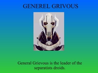 GENEREL GRIVOUS General Grievous is the leader of the separatists droids. 
