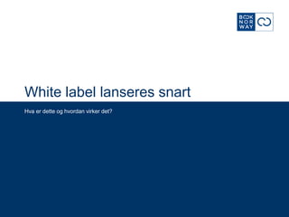 White label lanseres snart
Hva er dette og hvordan virker det?
 