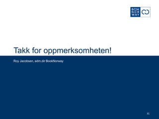 Takk for oppmerksomheten!
Roy Jacobsen, adm.dir BookNorway




                                   31
 