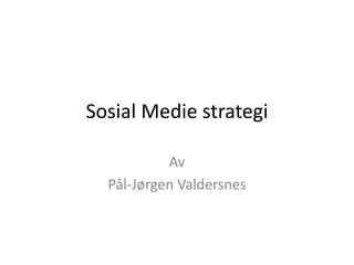 Sosial Medie strategi
Av
Pål-Jørgen Valdersnes
 