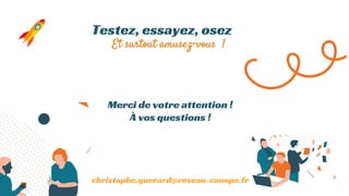 Testez, essayez, osez
Et surtout amusez-vous !
Merci de votre attention !
À vos questions !
christophe.guerard@reseau-canope.fr
 