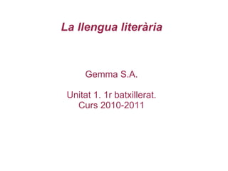 La llengua literària Gemma S.A. Unitat 1. 1r batxillerat. Curs 2010-2011 