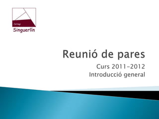 Reunió de pares Curs 2011-2012 Introducció general 