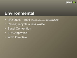 Environmental ISO 9001, 14001  (Certification no.  AU986-QC-EC ) Reuse, recycle = less waste Basel Convention EPA Approved WEE Directive 