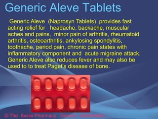 Generic Aleve Tablets 
Generic Aleve (Naprosyn Tablets) provides fast 
acting relief for headache, backache, muscular 
ach...