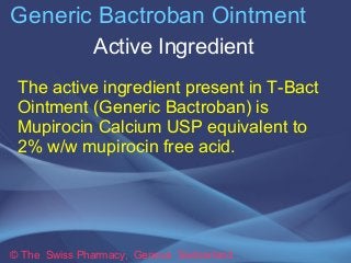 Generic Bactroban Ointment 
Active Ingredient 
The active ingredient present in T-Bact 
Ointment (Generic Bactroban) is 
M...