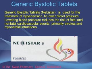 Generic Bystolic Tablets 
Generic Bystolic Tablets (Nebistar) is used for the 
treatment of hypertension, to lower blood pressure. 
Lowering blood pressure reduces the risk of fatal and 
nonfatal cardiovascular events, primarily strokes and 
myocardial infarctions. 
© The Swiss Pharmacy, Geneva Switzerland 
 
