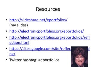 Resources
• http://slideshare.net/eportfolios/
  (my slides)
• http://electronicportfolios.org/eportfolios/
• http://electronicportfolios.org/eportfolios/refl
  ection.html
• https://sites.google.com/site/reflection4learni
  ng/
• Twitter hashtag: #eportfolios
 