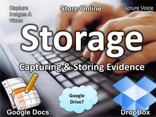 Capture       Store Online   Capture Voice
Images &
Video




    Storage
   Capturing & Storing Evidence

                Google
                Drive?

Google Docs                  DropBox
 