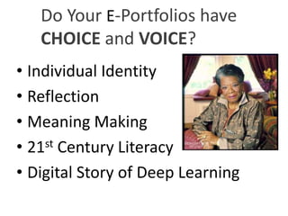 Do Your E-Portfolios have
   CHOICE and VOICE?
• Individual Identity
• Reflection
• Meaning Making
• 21 st Century Literacy

• Digital Story of Deep Learning
 