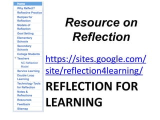 Resource on
     Reflection
https://sites.google.com/
site/reflection4learning/
REFLECTION FOR
LEARNING
 