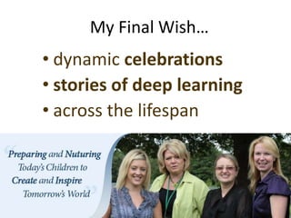 My Final Wish…
• dynamic celebrations
• stories of deep learning
• across the lifespan
 