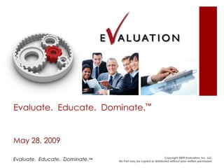 Evaluate.  Educate.  Dominate.™ May 28, 2009 