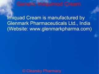 Generic Imiquimod Cream
© Clearsky Pharmacy
Imiquad Cream is manufactured by
Glenmark Pharmaceuticals Ltd., India
(Website: www.glenmarkpharma.com)
 