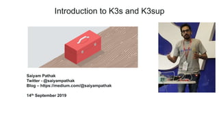 Introduction to K3s and K3sup
Saiyam Pathak
Twitter - @saiyampathak
Blog – https://medium.com/@saiyampathak
14th September 2019
 