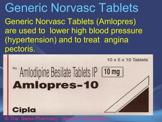 Generic Norvasc Tablets 
Generic Norvasc Tablets (Amlopres) 
are used to lower high blood pressure 
(hypertension) and to treat angina 
pectoris. 
© The Swiss Pharmacy, Geneva Switzerland 
 
