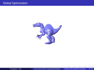 Global Optimization




     Phongsathorn (AIT)   Carved Visual Hulls for Image-Based Modeling   Machine Vision Student Presentation   30 / 49
 