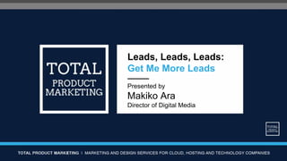 Leads, Leads, Leads:
Get Me More Leads
———
Presented by
Makiko Ara
Director of Digital Media
 