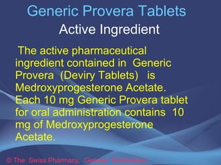 Generic Provera Tablets 
Active Ingredient 
The active pharmaceutical 
ingredient contained in Generic 
Provera (Deviry Ta...