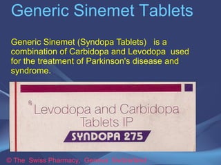 Generic Sinemet Tablets 
Generic Sinemet (Syndopa Tablets) is a 
combination of Carbidopa and Levodopa used 
for the treatment of Parkinson's disease and 
syndrome. 
© The Swiss Pharmacy, Geneva Switzerland 
 