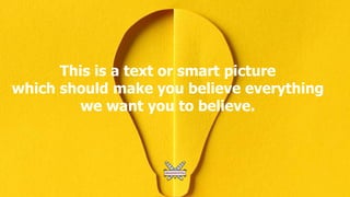This is a text or smart picture
which should make you believe everything
we want you to believe.
 