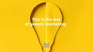 This is the end
of generic marketing.
 