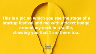 This is a pic on which you see the stage of a
startup festival and me with a ticket badge
around my neck in a selfie,
showing you that I am there too.
 