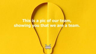 This is a pic of our team,
showing you that we are a team.
 