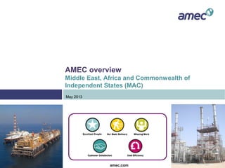 AMEC overview
Middle East, Africa and Commonwealth of
Independent States (MAC)
amec.com
May 2013
 