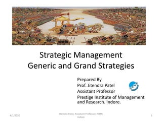 Strategic Management
Generic and Grand Strategies
Prepared By
Prof. Jitendra Patel
Assistant Professor
Prestige Institute of Management
and Research. Indore.
4/1/2020 1
Jitendra Patel, Assistant Professor, PIMR,
Indore
 