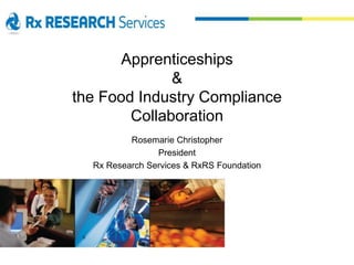 Apprenticeships
&
the Food Industry Compliance
Collaboration
Rosemarie Christopher
President
Rx Research Services & RxRS Foundation
 