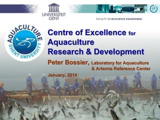 Centre of Excellence for
Aquaculture
Research & Development
Peter Bossier, Laboratory for Aquaculture
& Artemia Reference Center
January, 2014
 