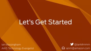 Let’s Get Started
@IanMmmm
ianm@amazon.com
Ian Massingham
AWS Technology Evangelist
 