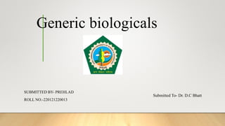 Generic biologicals
SUBMITTED BY- PREHLAD
ROLL NO.-220121220013
Submitted To- Dr. D.C Bhatt
 