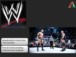 Broadcasted in more than
150 countries
First of a kind wrestling
entertainment program
 