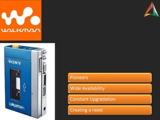 Pioneers
Wide Availability
Constant Upgradation
Creating a need
 