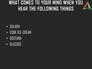 WHAT COMES TO YOUR MIND WHEN YOU
HEAR THE FOLLOWING THINGS
• SULABH
• CONE ICE-CREAM
• DOSTANA
• GLUCOSE
 