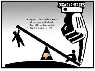 DISADVANTAGES
• Against the usual intentions
of the trademark’s holder
• Fear of being type-casted
• Legal protection of IPR
 