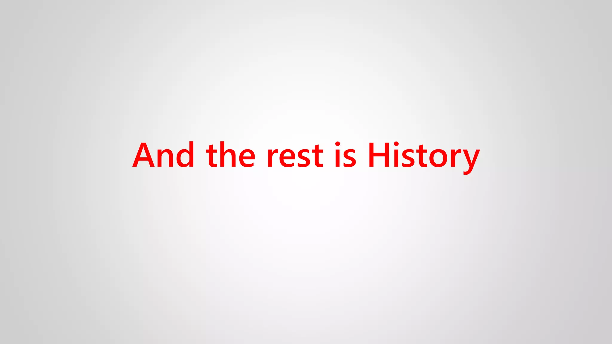 And the rest is History
 