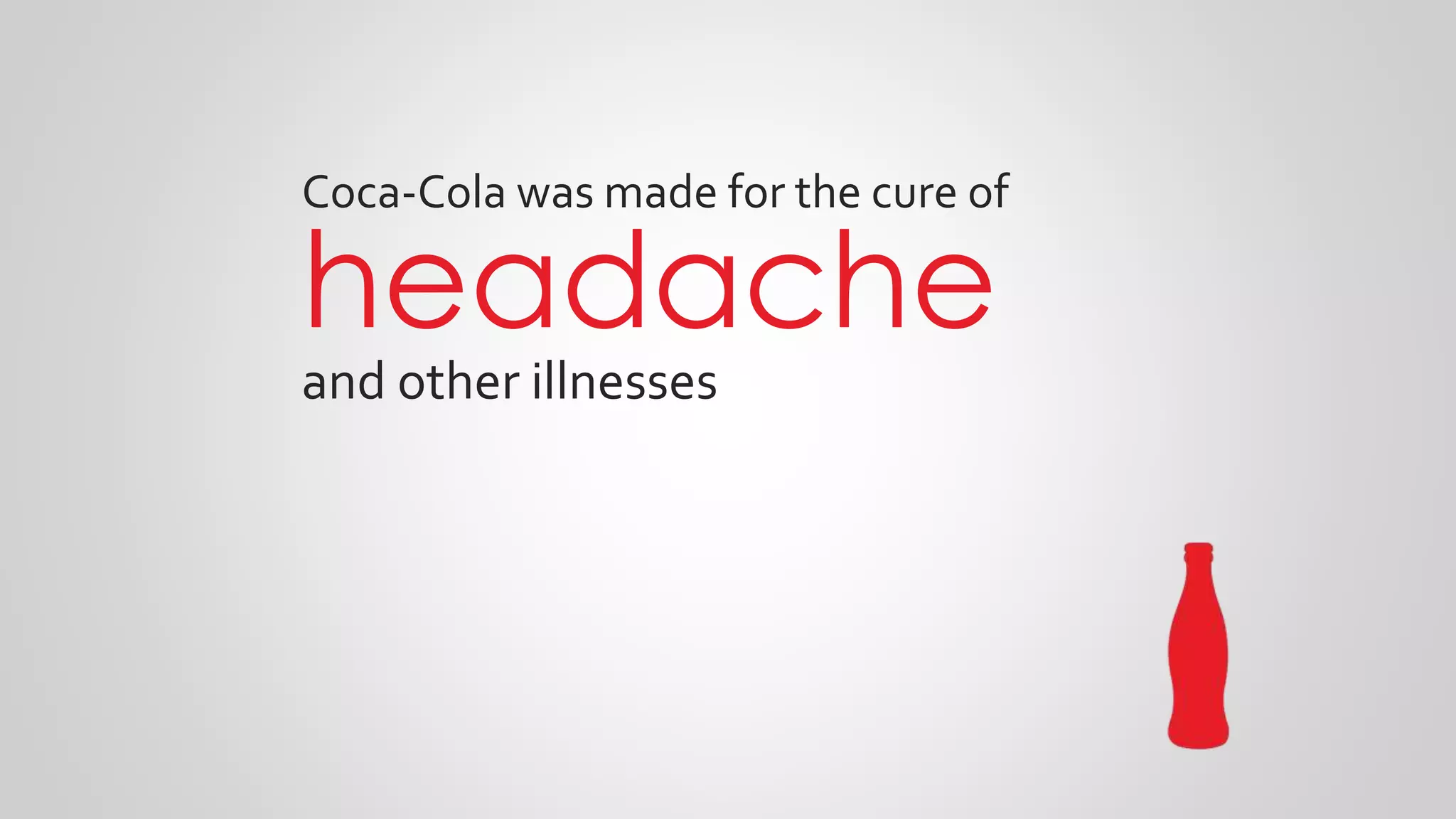 Coca-Cola was made for the cure of
headache
and other illnesses
 