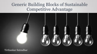 Tirthankar Sutradhar
Generic Building Blocks of Sustainable
Competitive Advantage
 