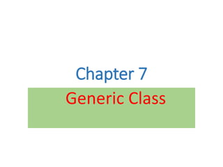 Chapter 7
Generic Class
 