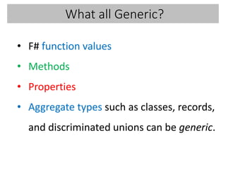 What all Generic?
• F# function values
• Methods
• Properties
• Aggregate types such as classes, records,
and discriminated unions can be generic.
 