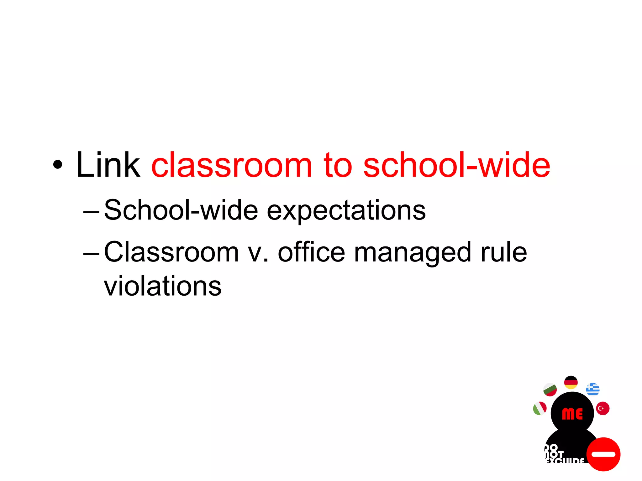 • Link classroom to school-wide
–School-wide expectations
–Classroom v. office managed rule
violations
 