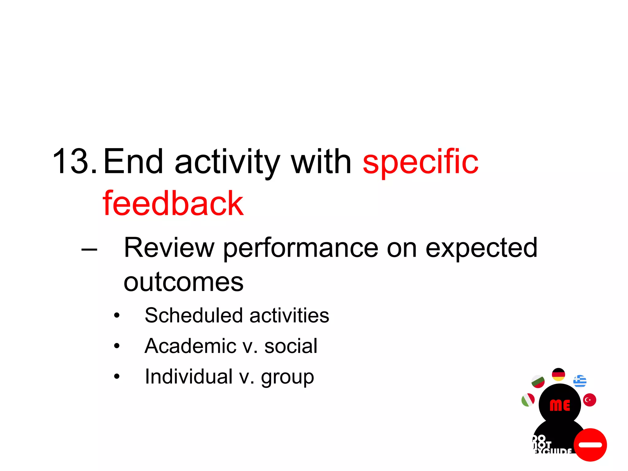 13.End activity with specific
feedback
– Review performance on expected
outcomes
• Scheduled activities
• Academic v. social
• Individual v. group
 