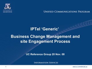 IPTel ‘Generic’  Business Change Management and site Engagement Process UC Reference Group 20 Nov. 08 