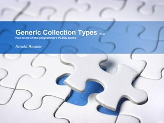 Generic Collection Types                       v1.0
How to enrich the programmer's PLSQL toolkit


Arnold Reuser
 
